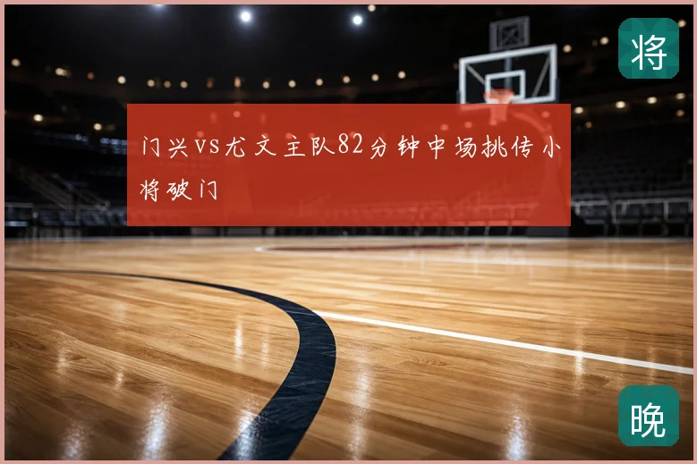 门兴vs尤文主队82分钟中场挑传小将破门