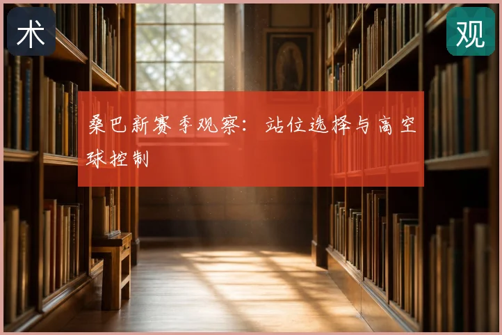 桑巴新赛季观察：站位选择与高空球控制