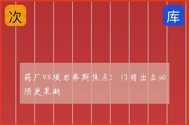 药厂vs埃尔弗斯焦点：门将出击必须更果断
