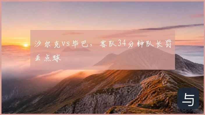沙尔克vs毕巴，客队34分钟队长罚丢点球