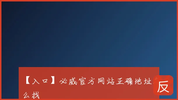 【入口】必威官方网站正确地址怎么找