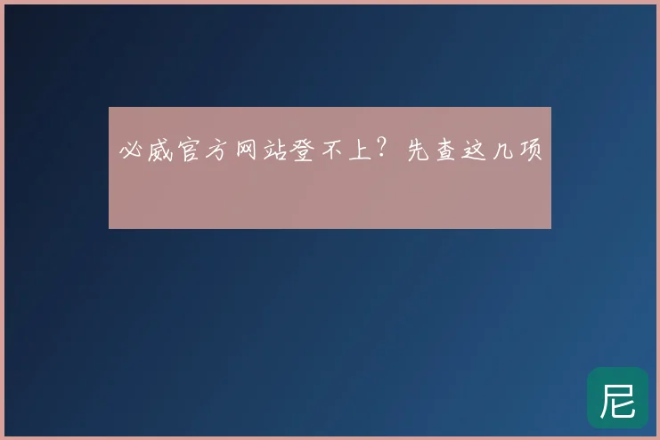 必威官方网站登不上？先查这几项